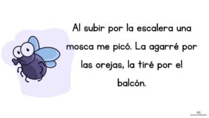trabalenguas Al subir por la escalera una mosca me picó. La agarré por las orejas, la tiré por el balcón.