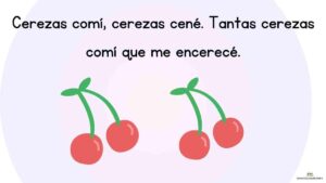 Cerezas comí, cerezas cené. Tantas cerezas comí que me encerecé.