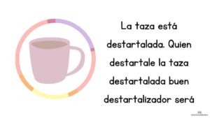 La taza está destartalada. Quien destartale la taza destartalada buen destartalizador será