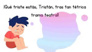 ¡Qué triste estás, Tristán, tras tan tétrica trama teatral!