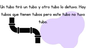trabalenguas Un tubo tiró un tubo y otro tubo lo detuvo. Hay tubos que tienen tubos pero este tubo no tuvo tubo.