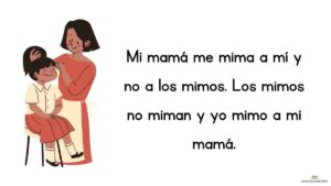 trabalenguas Mi mamá me mima a mí y no a los mimos. Los mimos no miman y yo mimo a mi mamá.